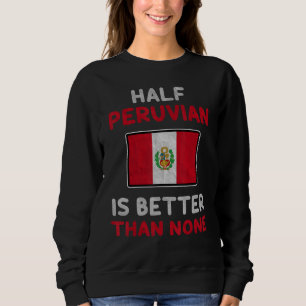 Half Peruvian Is Better Than None Peru Flag Sweatshirt