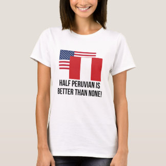 Half Peruvian Is Better Than None T-Shirt