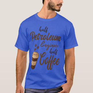 Half Petroleum Engineer Half Coffee family T-Shirt
