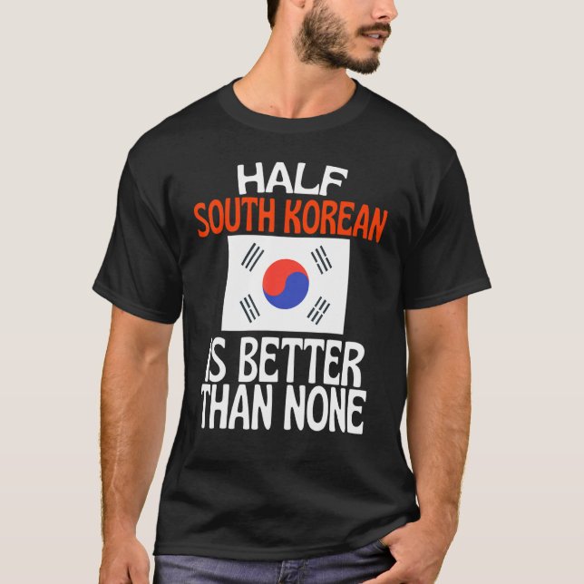 Half South Korean Is Better Than None  South Korea T-Shirt (Front)