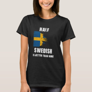 Half Swedish Is Better Than None Funny Sweden T-Shirt