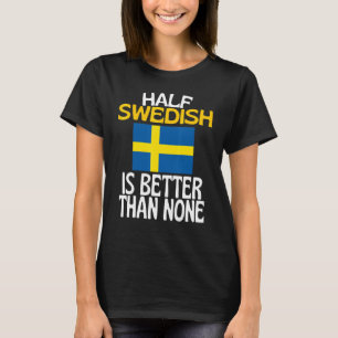 Half Swedish Is Better Than None Sweden Quote T-Shirt