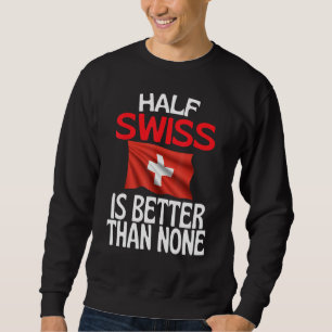 Half Swiss Is Better Than None Switzerland Quote Sweatshirt