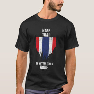 Half Thai Is Better Than None Funny Thailand T-Shirt