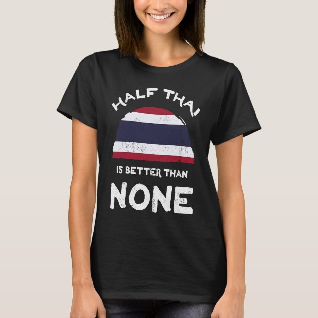 Half Thai Is Better Than None Kingdom of Thailand  T-Shirt (Front)
