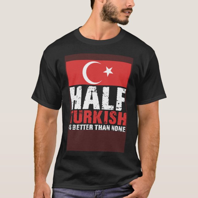 Half Turkish Better Than None Türkiye Flag Proud T T-Shirt (Front)