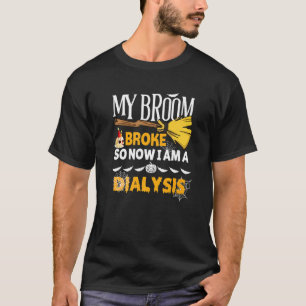 Halloween Dialysis My Broom Broke So Now I'm A Di T-Shirt