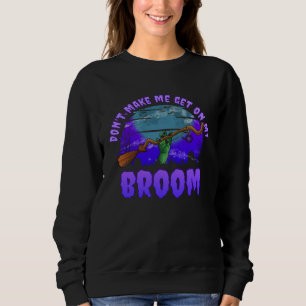 Halloween  Don t Make Me Get On My Broom Sweatshirt
