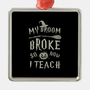 Halloween Gift My Broom Broke So Now I Teach Metal Ornament