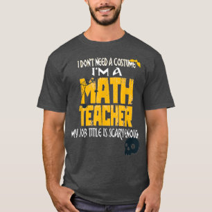 Halloween I Don't Need A Costume I'm A Math Teache T-Shirt