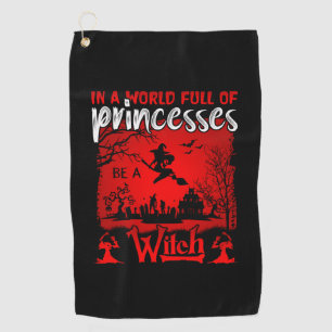 Halloween In A World Full Of Princesses Be A Witch Golf Towel