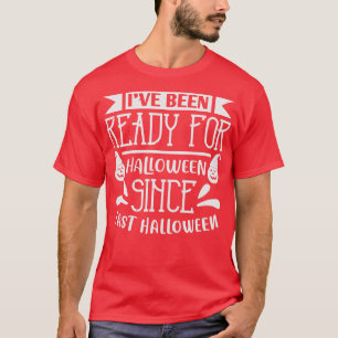 Halloween Ive Been Ready For Halloween T-Shirt