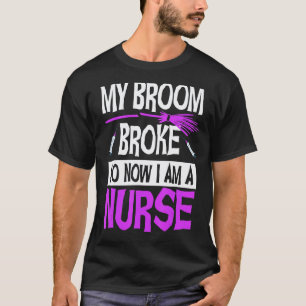 Halloween Nurse My Broom Broke So Now I'm A Nurse T-Shirt