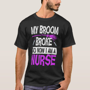 Halloween Nurse My Broom Broke So Now I'm A Nurse  T-Shirt