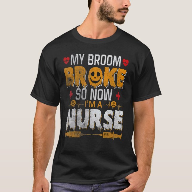 Halloween Nurse Witch Fun My Broom Broke So Now I  T-Shirt (Front)