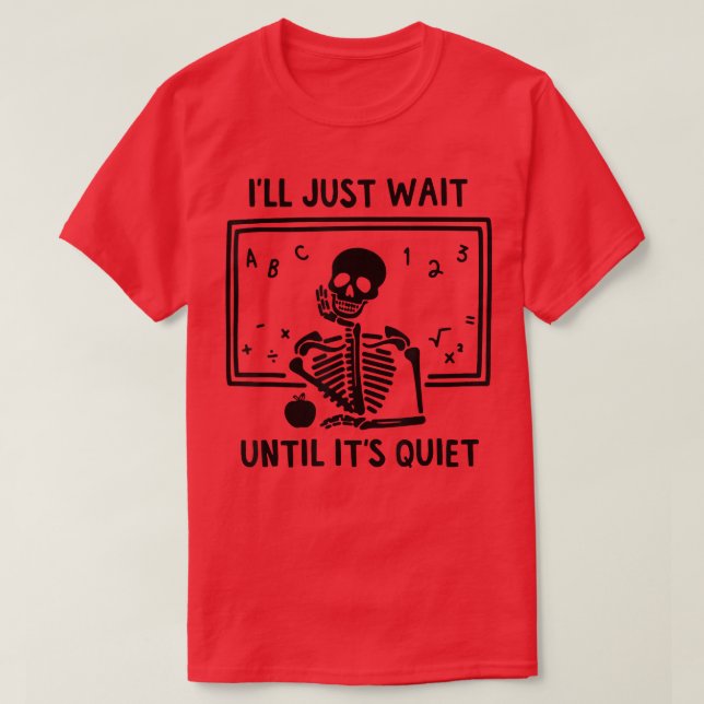 Halloween Skeleton Teacher I'll Just Wait Until It T-Shirt (Design Front)