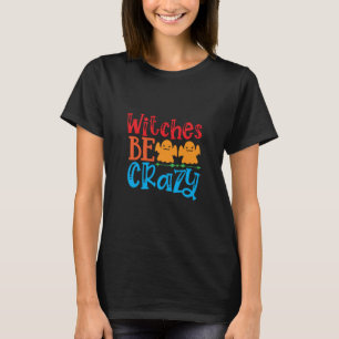 Halloween Witches Be Crazy Birthday T-Shirt