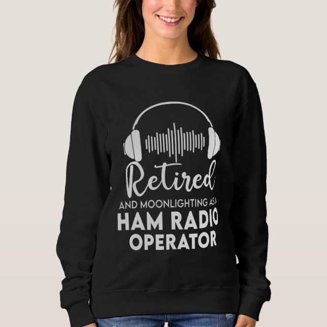 Ham Radio Operator Retired  Great Retirement Dad Sweatshirt (Front)