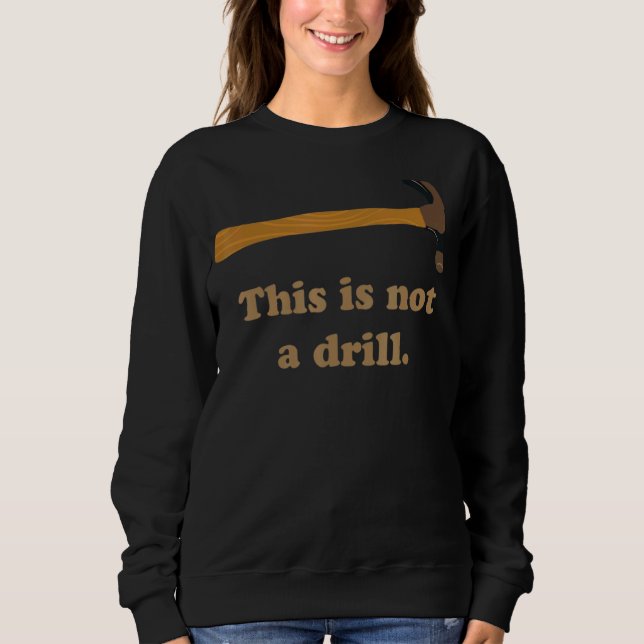 Hammer  This Is Not A Drill  Carpenter Sweatshirt (Front)
