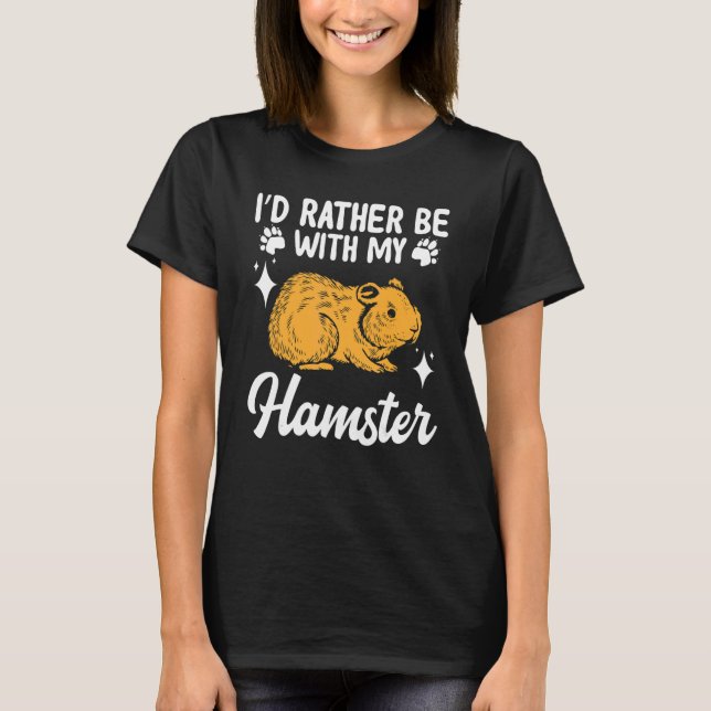 Hamster  I'd Rather Be With My Hamster T-Shirt (Front)