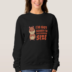 Hamster - I'm Not Short I'm Just Hamster Size Sweatshirt