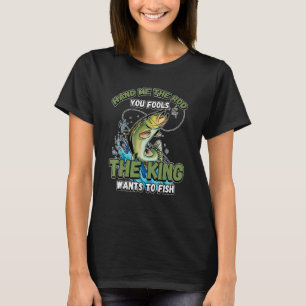 Hand Me The Rod You Fools The King Wants Fishing N T-Shirt