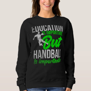 Handball Education Is Important But Handball Is Im Sweatshirt