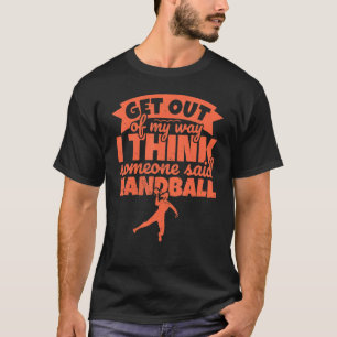 Handball For Handball Player Humour Get Out Of M T-Shirt