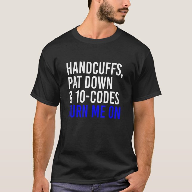 Handcuffs Pat Down & 10 Codes Turn Me On  Apprel T-Shirt (Front)