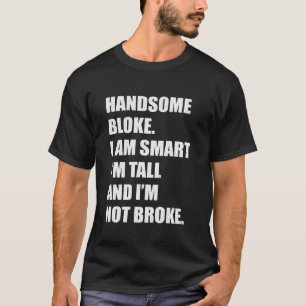 Handsome Bloke I'm Smart I'm Tall And I'm Not Brok T-Shirt