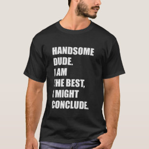 Handsome Dude I Am The Best I Might Conclude Atrac T-Shirt