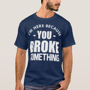 Handyman Im here because you broke something w T-Shirt