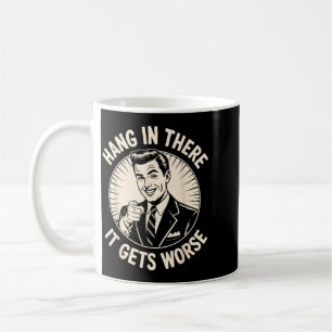 Hang In There Gets Worse Funny Sarcastic Humour Coffee Mug