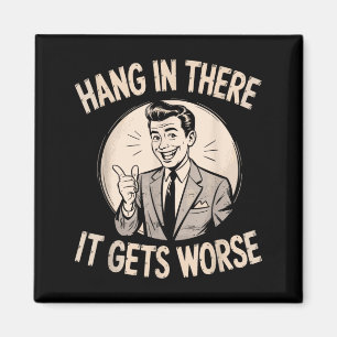 Hang In There Gets Worse Funny Sarcastic Humour Magnet