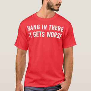 Hang In There It Gets Worse 1 T-Shirt