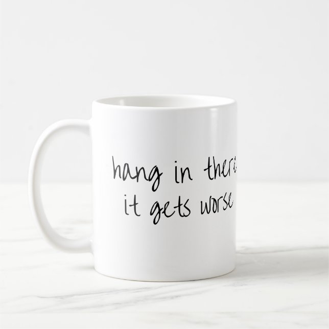 Hang in There It Gets Worse Funny Ironic Quote Coffee Mug (Left)