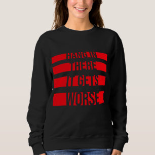 Hang In There It Gets Worse Funny Quote Fun Joke Sweatshirt