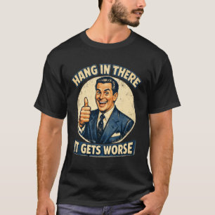 Hang in There It Gets Worse Sarcastic Humour Sayin T-Shirt