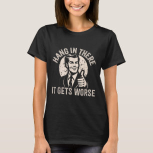 Hang In There It Gets Worse Sarcastic Humour T-Shirt