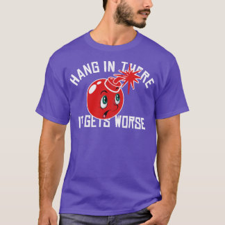 Hang in there it gets worse T-Shirt