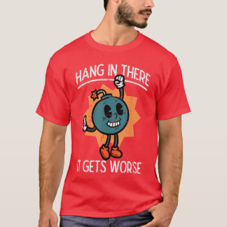 Hang inhere It Gets Worse Bomb Funny Eistential Dr T-Shirt