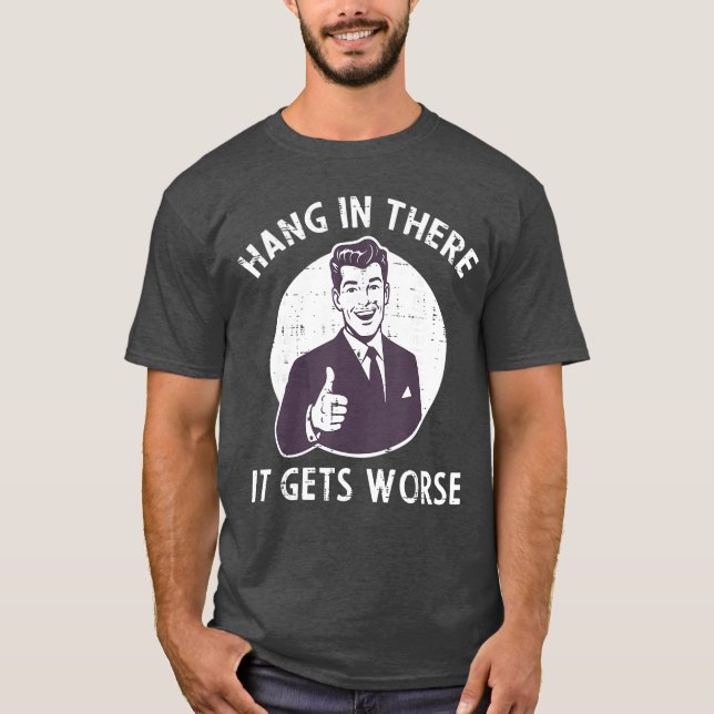 Hang inhere It Gets Worse Funny Saying Sarcastic M T-Shirt (Front)