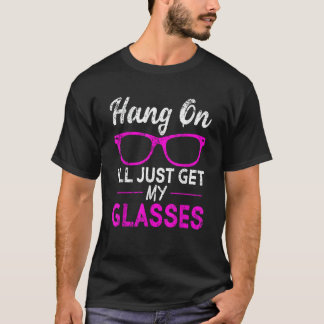 Hang On I ll Just Get My Glasses Funny Gift T-Shirt