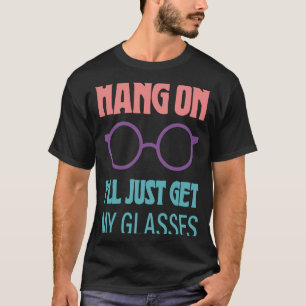 Hang On I'll Just Get My Glasses  1 T-Shirt