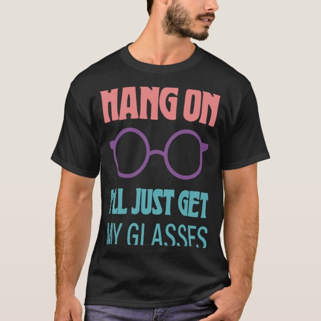 Hang On I'll Just Get My Glasses  1 T-Shirt (Front)