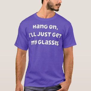 Hang On Ill Just Get My Glasses 1 T-Shirt