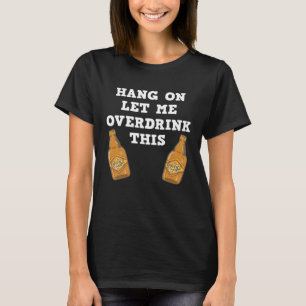 Hang on let me overdrink this  beer drinking gag T-Shirt