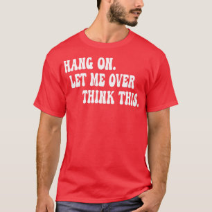 Hang On Let Me Overthink This 1 T-Shirt