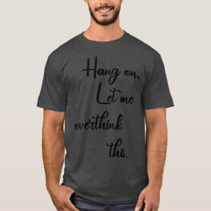 Hang On Let Me Overthink This 7 T-Shirt