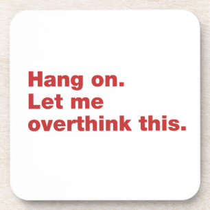 Hang on. Let me overthink this Coaster